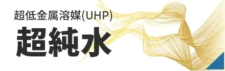 超低金属溶媒(UHP) 超純水